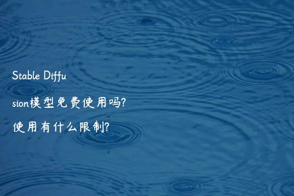 Stable Diffusion模型免费使用吗?使用有什么限制?