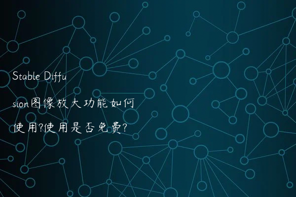 Stable Diffusion图像放大功能如何使用?使用是否免费?