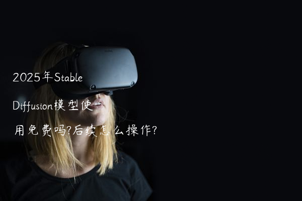 2025年Stable Diffusion模型使用免费吗?后续怎么操作?