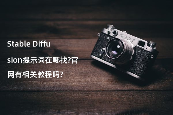 Stable Diffusion提示词在哪找?官网有相关教程吗?